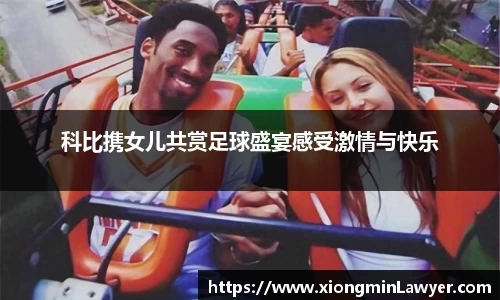 科比携女儿共赏足球盛宴感受激情与快乐