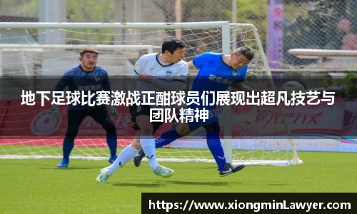 地下足球比赛激战正酣球员们展现出超凡技艺与团队精神