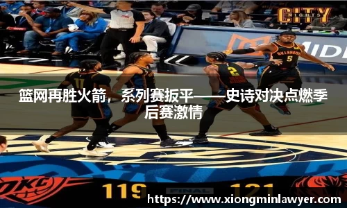 篮网再胜火箭，系列赛扳平——史诗对决点燃季后赛激情