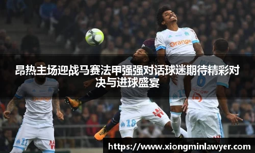 昂热主场迎战马赛法甲强强对话球迷期待精彩对决与进球盛宴