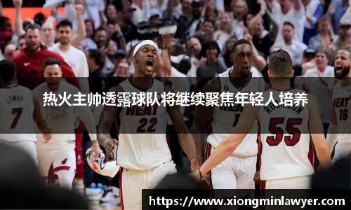 热火主帅透露球队将继续聚焦年轻人培养