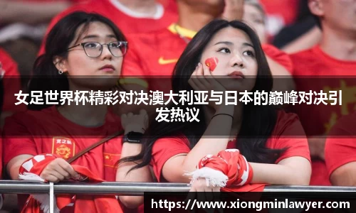 女足世界杯精彩对决澳大利亚与日本的巅峰对决引发热议