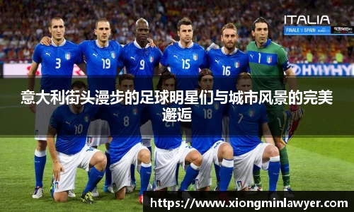 意大利街头漫步的足球明星们与城市风景的完美邂逅