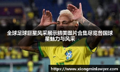 全球足球巨星风采展示精美图片合集尽览各国球星魅力与风采