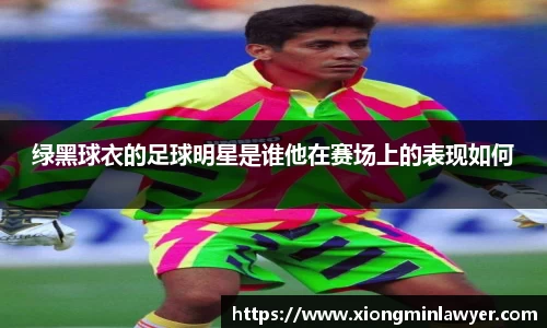 绿黑球衣的足球明星是谁他在赛场上的表现如何