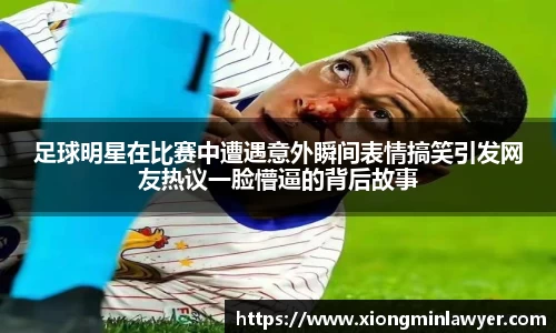 足球明星在比赛中遭遇意外瞬间表情搞笑引发网友热议一脸懵逼的背后故事